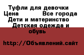 Туфли для девочки › Цена ­ 1 900 - Все города Дети и материнство » Детская одежда и обувь   